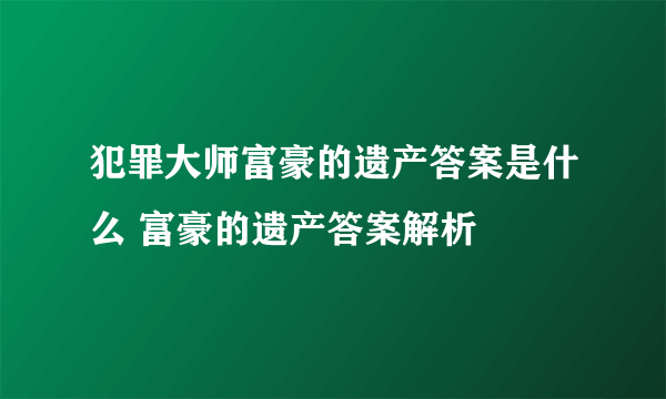 犯罪大师富豪的遗产答案是什么 富豪的遗产答案解析