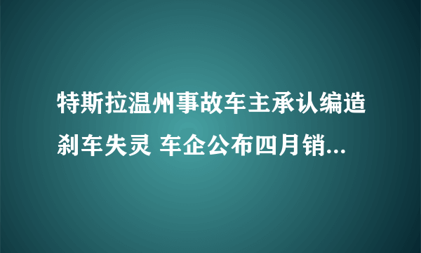 特斯拉温州事故车主承认编造刹车失灵 车企公布四月销量大幅大跌-飞外