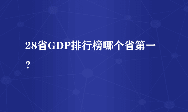 28省GDP排行榜哪个省第一？