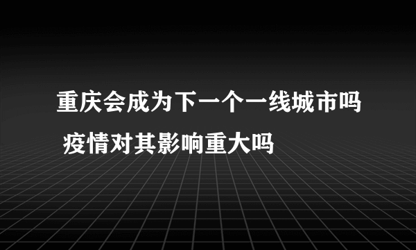 重庆会成为下一个一线城市吗 疫情对其影响重大吗