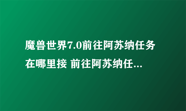 魔兽世界7.0前往阿苏纳任务在哪里接 前往阿苏纳任务怎么做