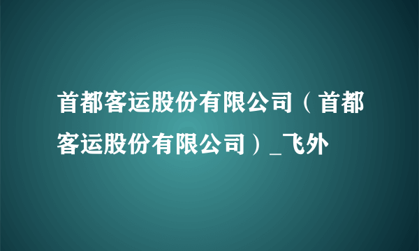 首都客运股份有限公司（首都客运股份有限公司）_飞外