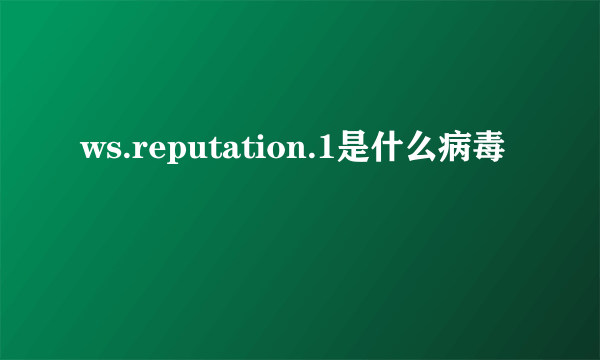 ws.reputation.1是什么病毒