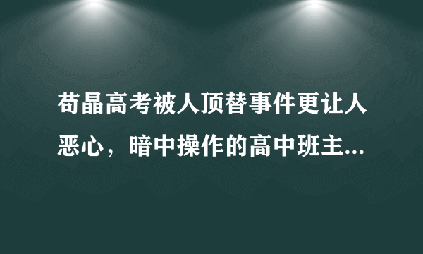 苟晶高考被人顶替事件更让人恶心，暗中操作的高中班主任怎么处理