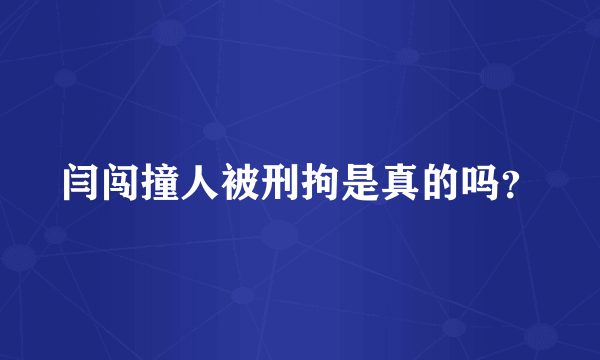 闫闯撞人被刑拘是真的吗？