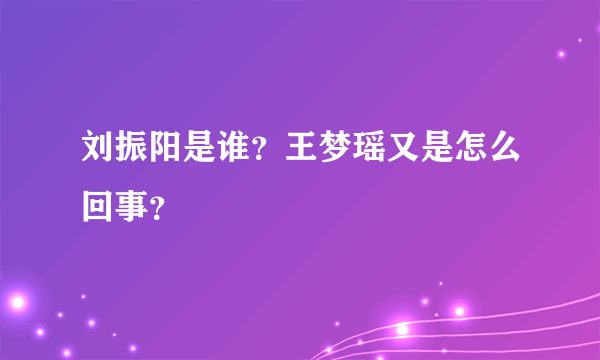 刘振阳是谁？王梦瑶又是怎么回事？