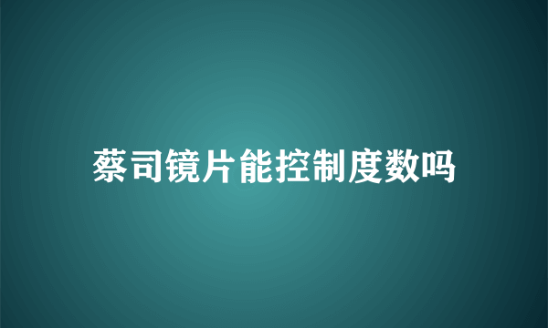 蔡司镜片能控制度数吗