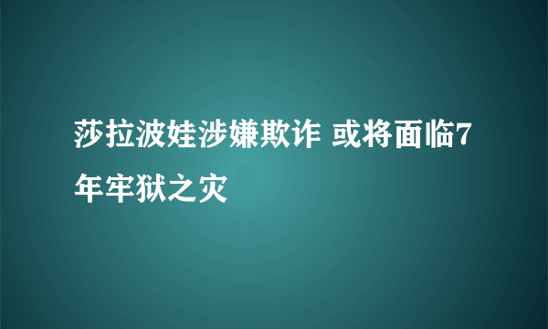 莎拉波娃涉嫌欺诈 或将面临7年牢狱之灾