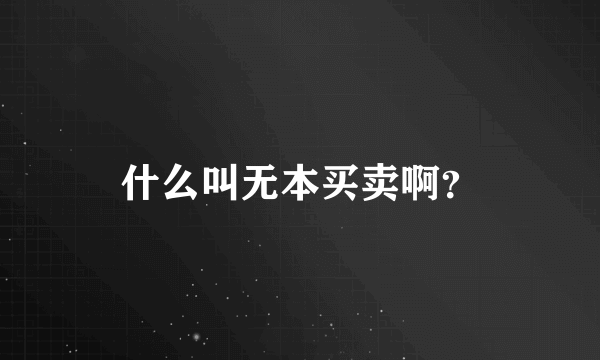 什么叫无本买卖啊？