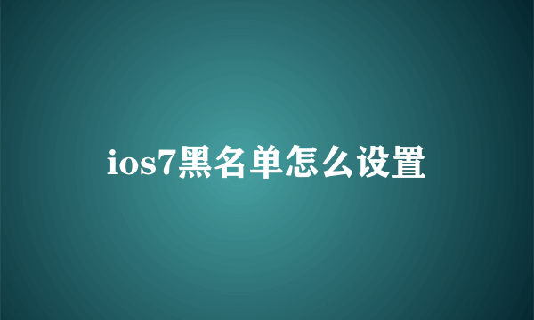 ios7黑名单怎么设置