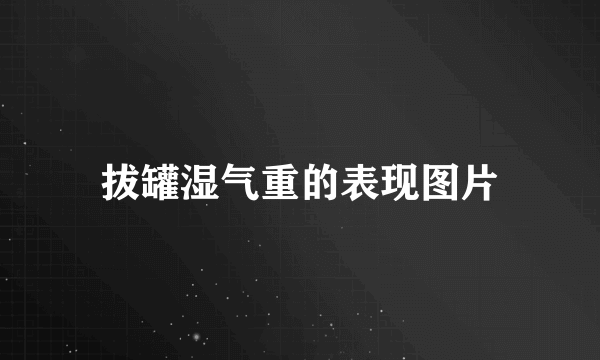 拔罐湿气重的表现图片