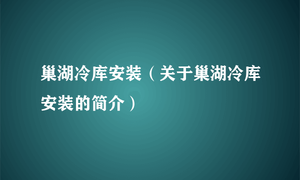 巢湖冷库安装（关于巢湖冷库安装的简介）