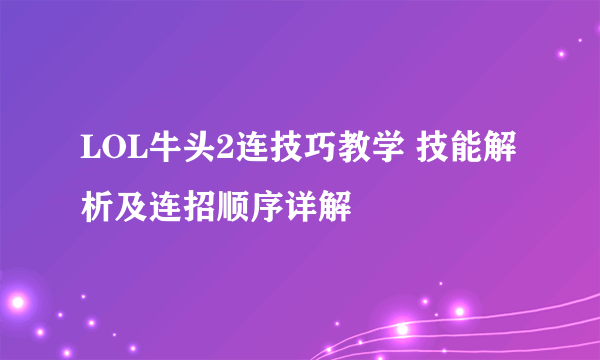 LOL牛头2连技巧教学 技能解析及连招顺序详解