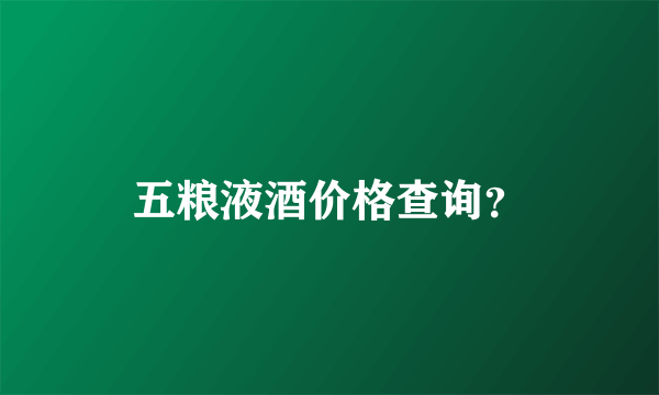 五粮液酒价格查询？