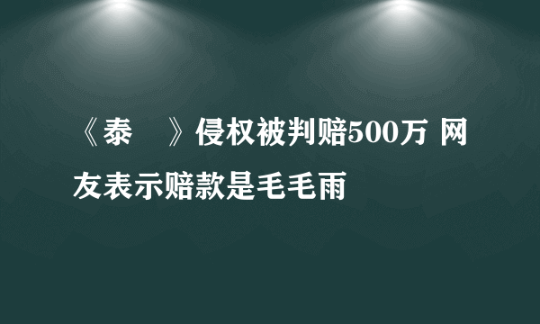 《泰囧》侵权被判赔500万 网友表示赔款是毛毛雨