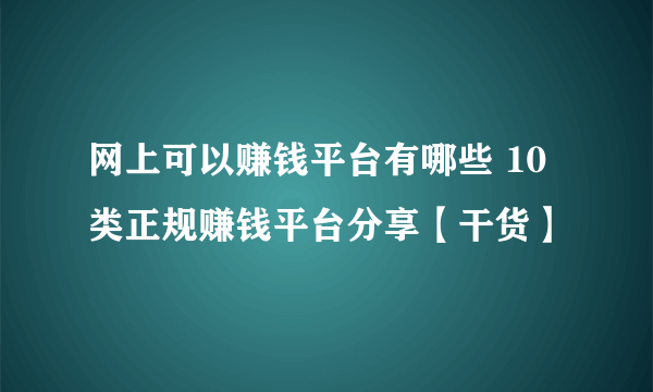 网上可以赚钱平台有哪些 10类正规赚钱平台分享【干货】