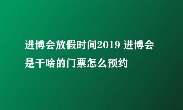 进博会放假时间2019 进博会是干啥的门票怎么预约