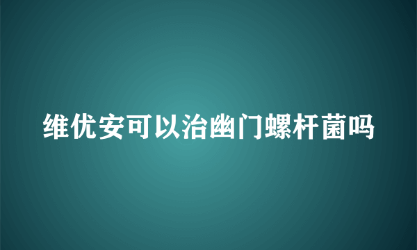 维优安可以治幽门螺杆菌吗