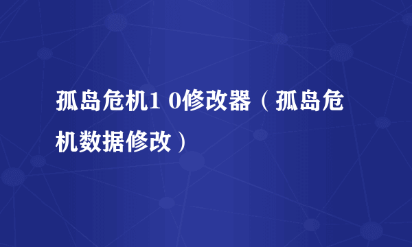 孤岛危机1 0修改器（孤岛危机数据修改）