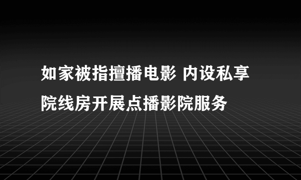 如家被指擅播电影 内设私享院线房开展点播影院服务