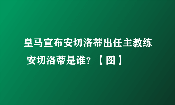 皇马宣布安切洛蒂出任主教练 安切洛蒂是谁？【图】