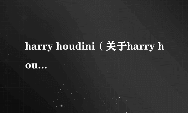 harry houdini（关于harry houdini的简介）