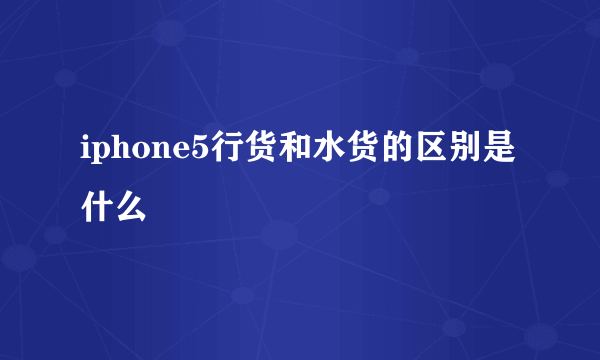 iphone5行货和水货的区别是什么