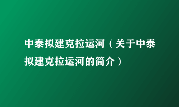 中泰拟建克拉运河（关于中泰拟建克拉运河的简介）