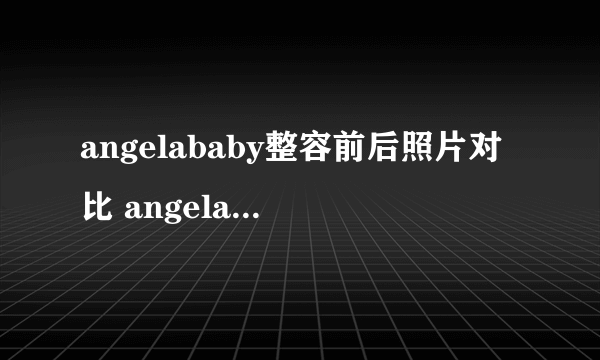 angelababy整容前后照片对比 angelababy承认整容了吗