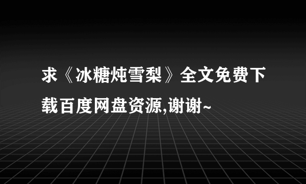 求《冰糖炖雪梨》全文免费下载百度网盘资源,谢谢~