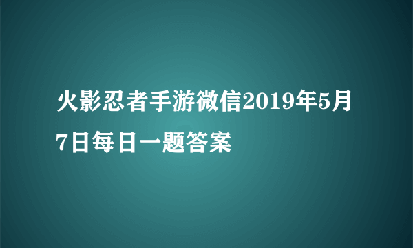 火影忍者手游微信2019年5月7日每日一题答案