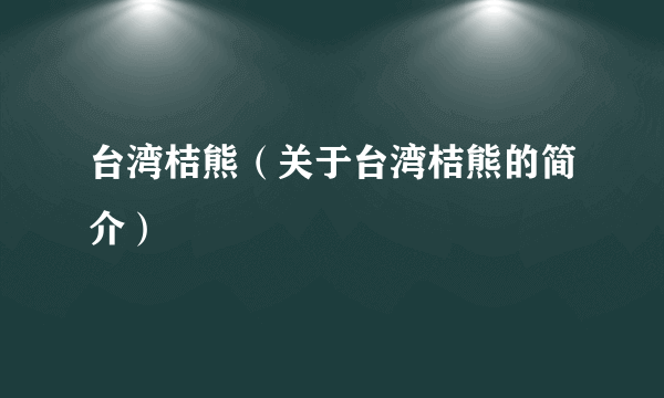 台湾桔熊（关于台湾桔熊的简介）