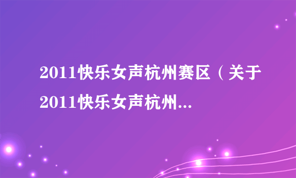 2011快乐女声杭州赛区（关于2011快乐女声杭州赛区的简介）