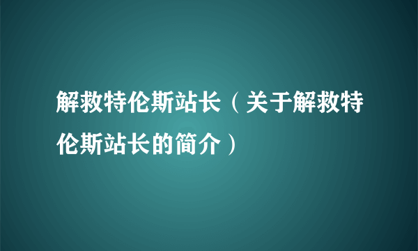 解救特伦斯站长（关于解救特伦斯站长的简介）