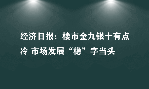 经济日报：楼市金九银十有点冷 市场发展“稳”字当头