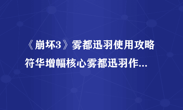 《崩坏3》雾都迅羽使用攻略 符华增幅核心雾都迅羽作战技巧分享