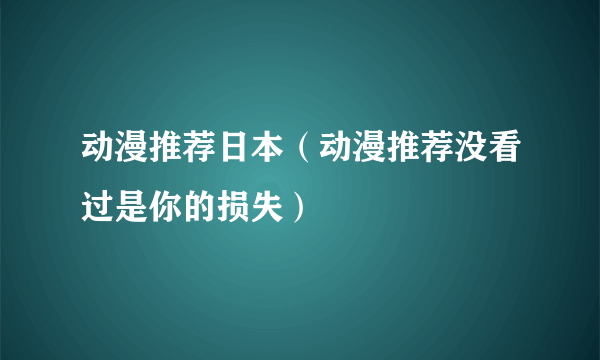 动漫推荐日本（动漫推荐没看过是你的损失）