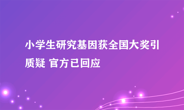 小学生研究基因获全国大奖引质疑 官方已回应