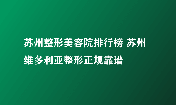 苏州整形美容院排行榜 苏州维多利亚整形正规靠谱