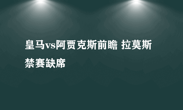 皇马vs阿贾克斯前瞻 拉莫斯禁赛缺席