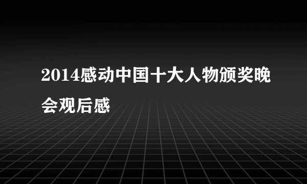 2014感动中国十大人物颁奖晚会观后感