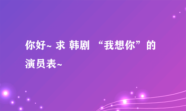 你好~ 求 韩剧 “我想你”的演员表~