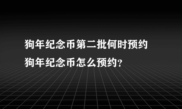 狗年纪念币第二批何时预约 狗年纪念币怎么预约？