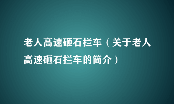 老人高速砸石拦车（关于老人高速砸石拦车的简介）