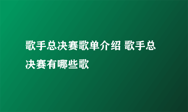 歌手总决赛歌单介绍 歌手总决赛有哪些歌