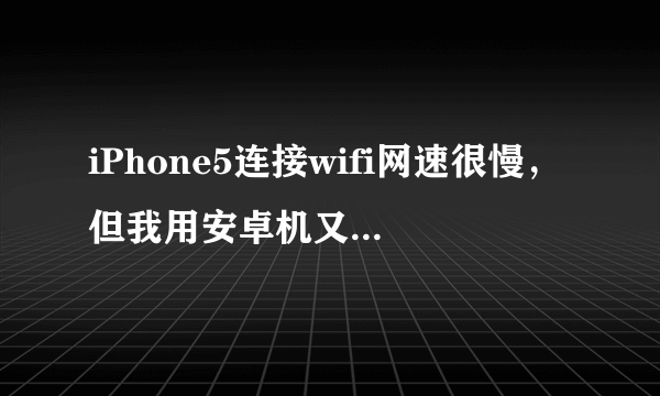 iPhone5连接wifi网速很慢，但我用安卓机又很快，怎么解决