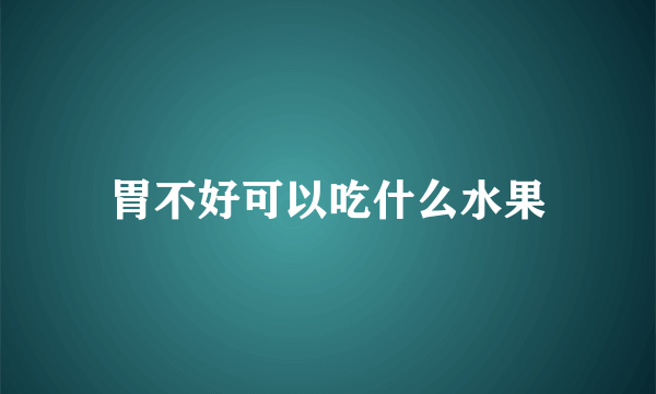 胃不好可以吃什么水果