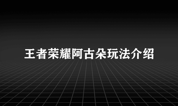 王者荣耀阿古朵玩法介绍