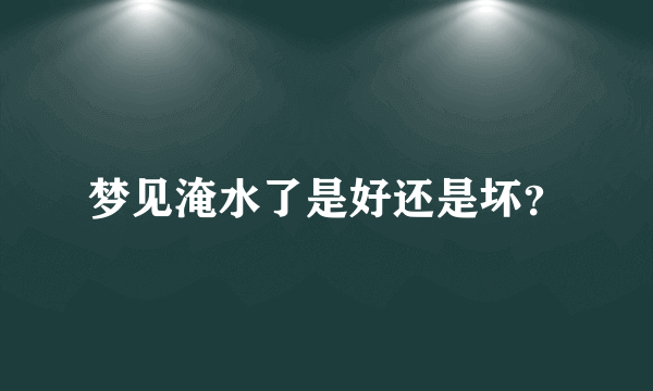 梦见淹水了是好还是坏？