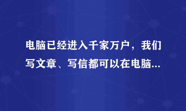 电脑已经进入千家万户，我们写文章、写信都可以在电脑上操作，而且电脑打印出来的字美观整齐。有些人认为有了现代化的书写工具，不必再费神地练字了。对此，你有什么看法？请发表自己的观点：___